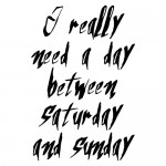I really need a day between saturday and sunday - Voor Hem